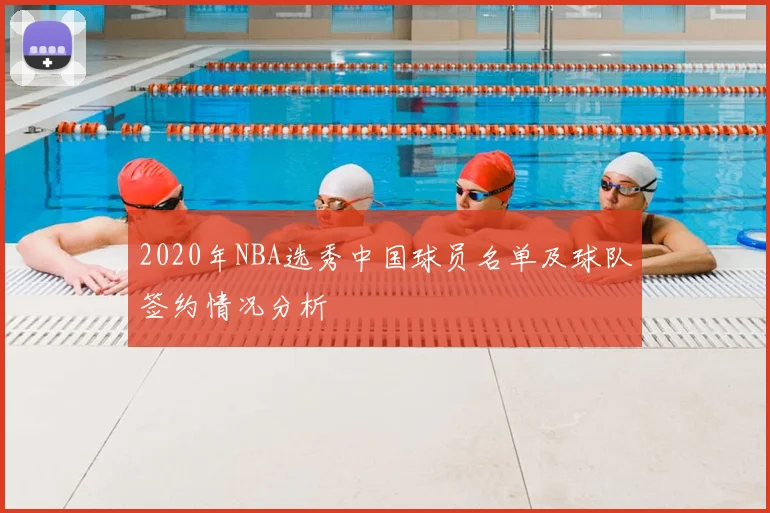 2020年NBA选秀中国球员名单及球队签约情况分析
