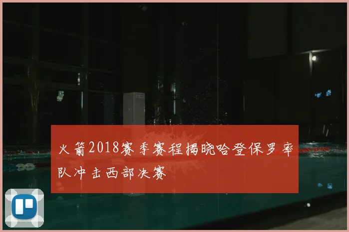火箭2018赛季赛程揭晓哈登保罗率队冲击西部决赛