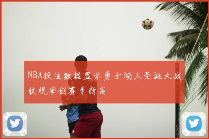 NBA投注数据显示勇士湖人圣诞大战收视率创赛季新高
