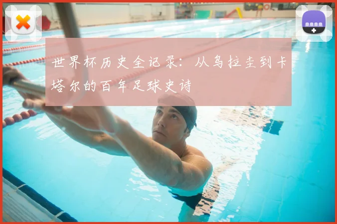 世界杯历史全记录：从乌拉圭到卡塔尔的百年足球史诗