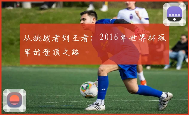 从挑战者到王者：2016年世界杯冠军的登顶之路