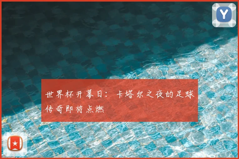 世界杯开幕日：卡塔尔之夜的足球传奇即将点燃