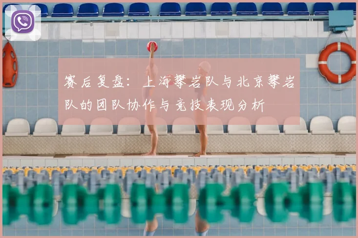 赛后复盘：上海攀岩队与北京攀岩队的团队协作与竞技表现分析