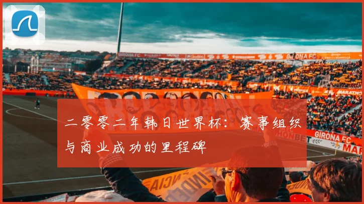 二零零二年韩日世界杯：赛事组织与商业成功的里程碑