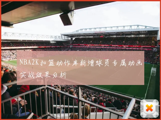 NBA2K扣篮动作库新增球员专属动画实战效果分析