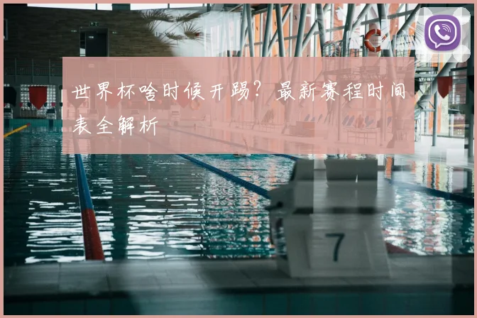 世界杯啥时候开踢?最新赛程时间表全解析