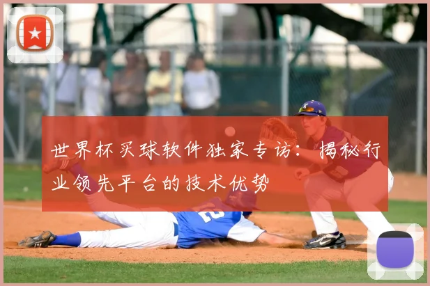 世界杯买球软件独家专访：揭秘行业领先平台的技术优势