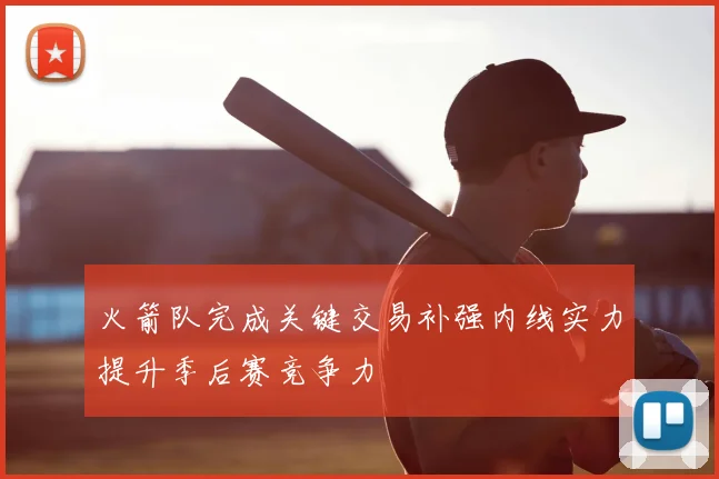 火箭队完成关键交易补强内线实力提升季后赛竞争力