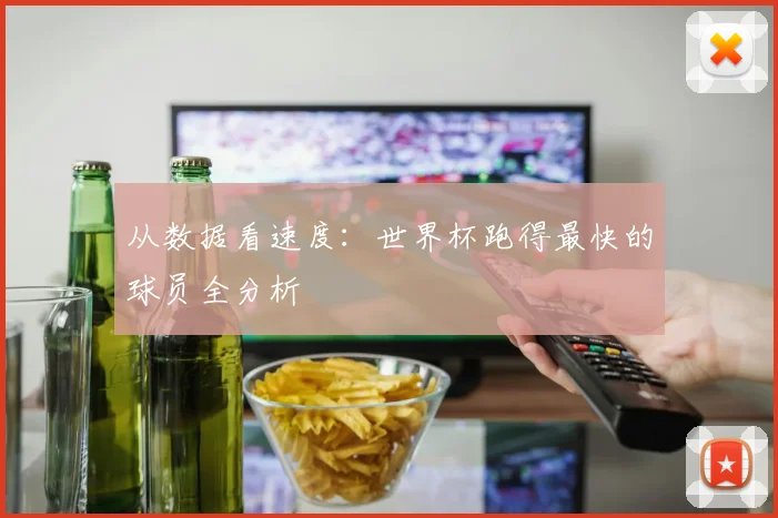从数据看速度：世界杯跑得最快的球员全分析