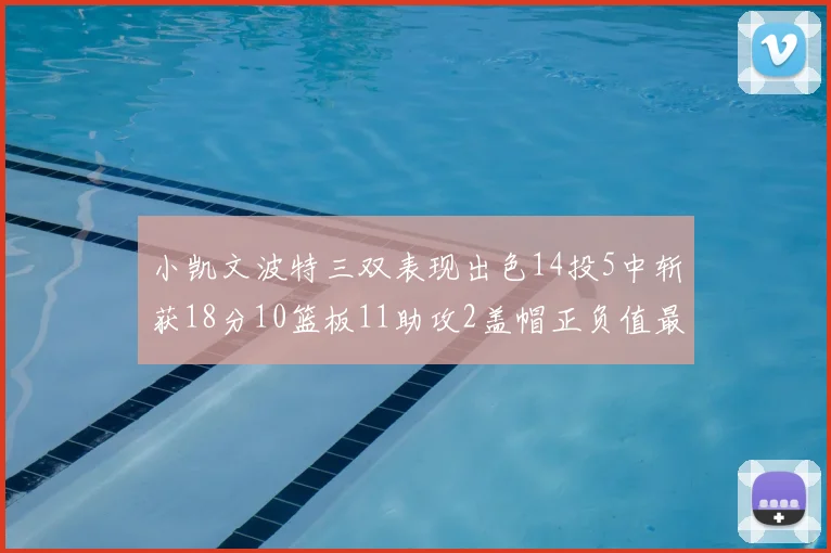 小凯文波特三双表现出色14投5中斩获18分10篮板11助攻2盖帽正负值最高