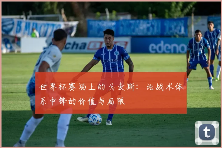 世界杯赛场上的戈麦斯：论战术体系中锋的价值与局限