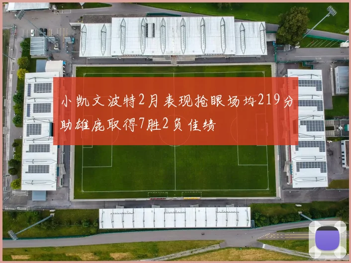小凯文波特2月表现抢眼场均219分助雄鹿取得7胜2负佳绩