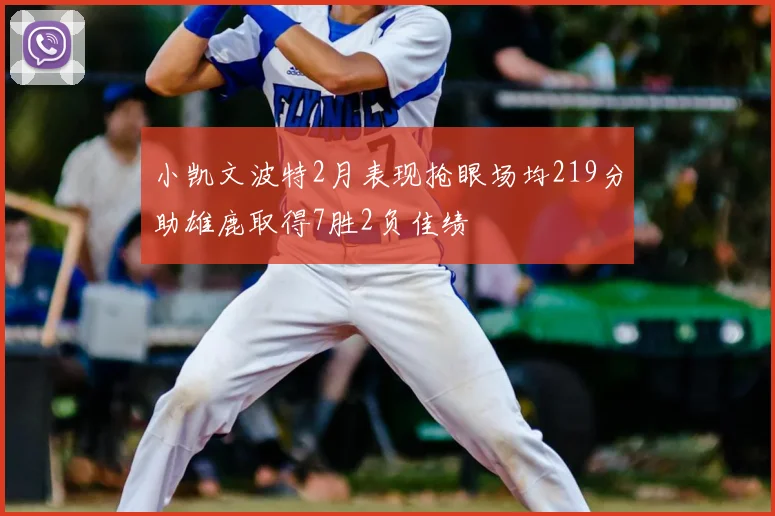 小凯文波特2月表现抢眼场均219分助雄鹿取得7胜2负佳绩