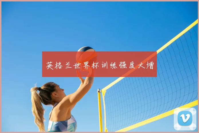 英格兰世界杯训练强度大增