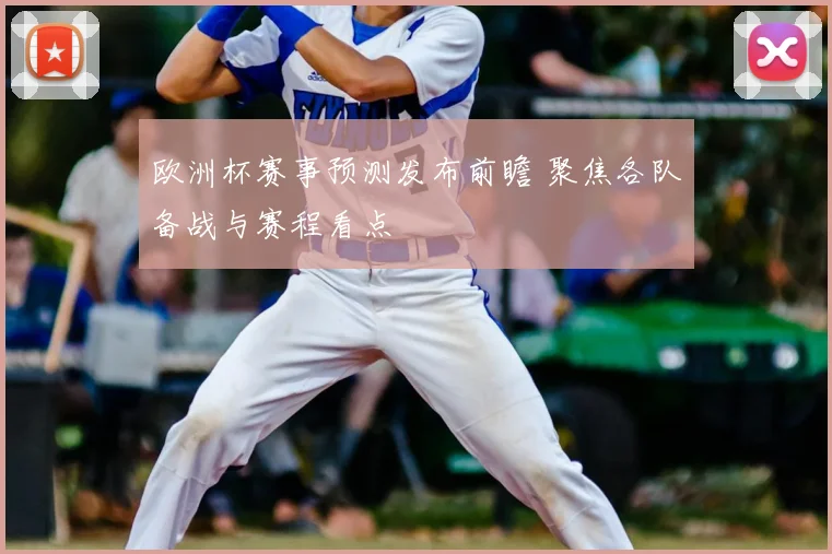 欧洲杯赛事预测发布前瞻 聚焦各队备战与赛程看点