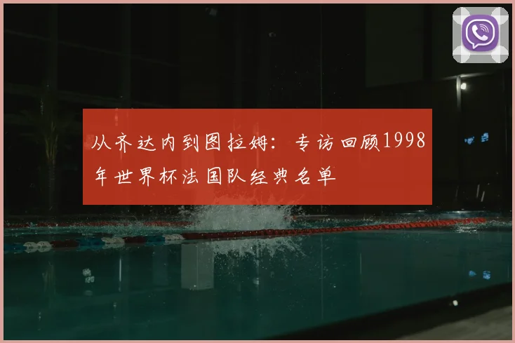 从齐达内到图拉姆:专访回顾1998年世界杯法国队经典名单