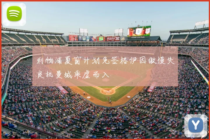 利物浦夏窗计划免签格伊因傲慢失良机曼城乘虚而入