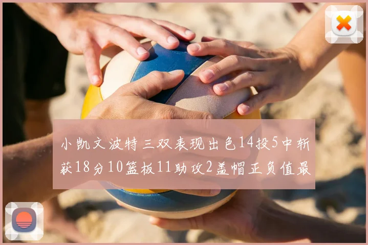 小凯文波特三双表现出色14投5中斩获18分10篮板11助攻2盖帽正负值最高