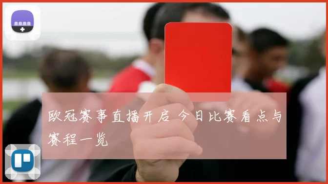 欧冠赛事直播开启 今日比赛看点与赛程一览