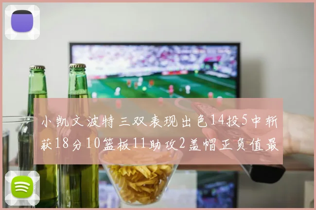 小凯文波特三双表现出色14投5中斩获18分10篮板11助攻2盖帽正负值最高