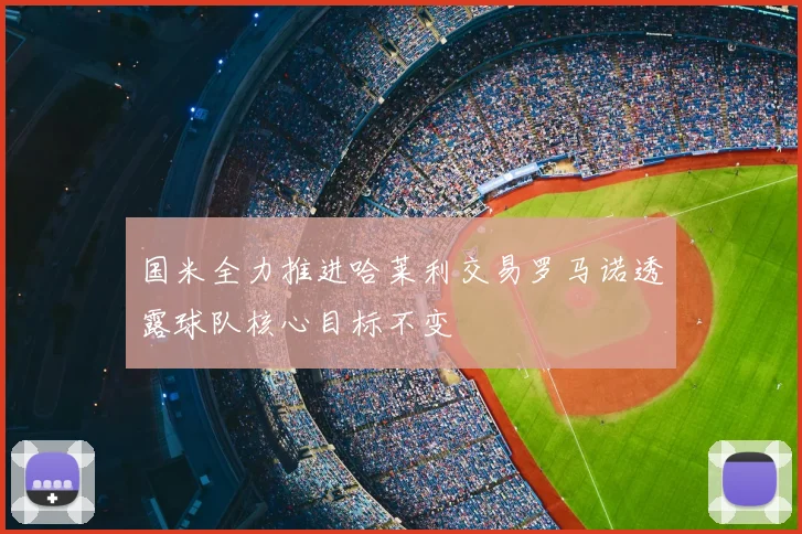 国米全力推进哈莱利交易罗马诺透露球队核心目标不变