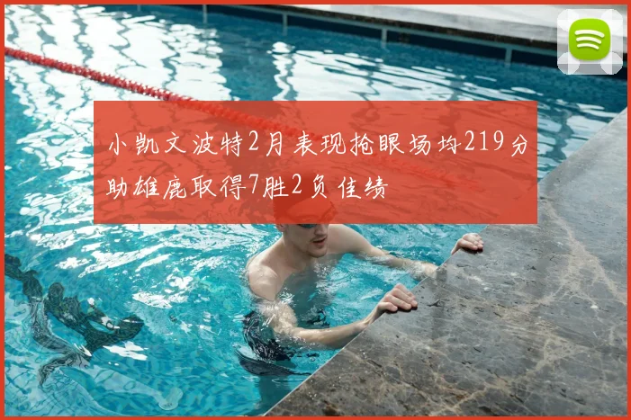 小凯文波特2月表现抢眼场均219分助雄鹿取得7胜2负佳绩