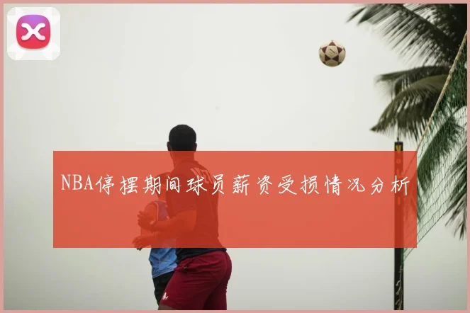 NBA停摆期间球员薪资受损情况分析