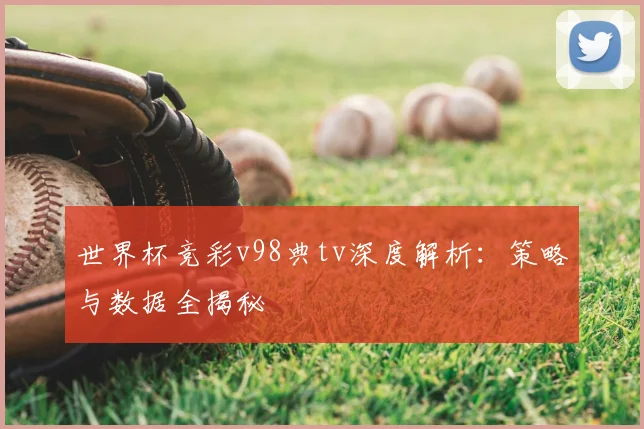 世界杯竞彩v98典tv深度解析：策略与数据全揭秘