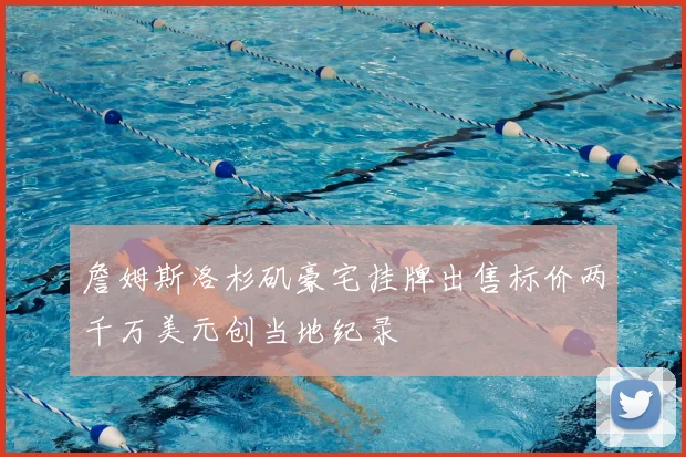 詹姆斯洛杉矶豪宅挂牌出售标价两千万美元创当地纪录