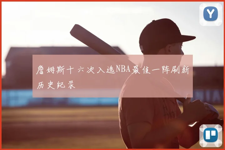 詹姆斯十六次入选NBA最佳一阵刷新历史纪录