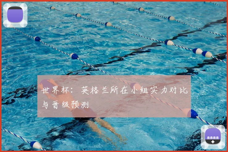 世界杯：英格兰所在小组实力对比与晋级预测
