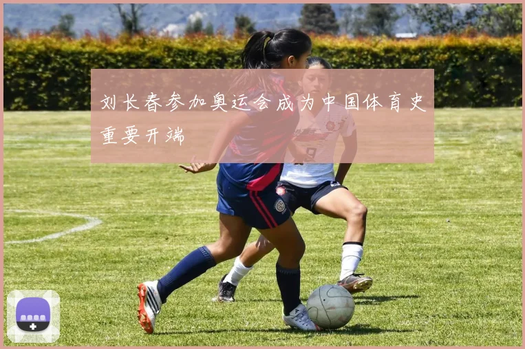 刘长春参加奥运会成为中国体育史重要开端