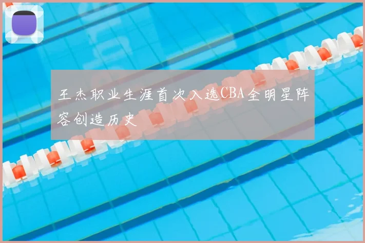 王杰职业生涯首次入选CBA全明星阵容创造历史