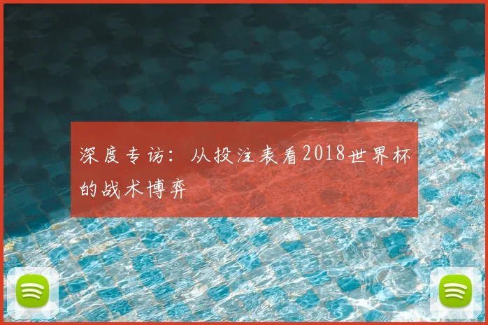 深度专访：从投注表看2018世界杯的战术博弈