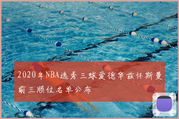 2020年NBA选秀三球爱德华兹怀斯曼前三顺位名单公布