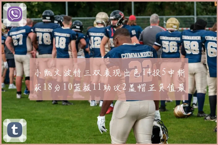 小凯文波特三双表现出色14投5中斩获18分10篮板11助攻2盖帽正负值最高