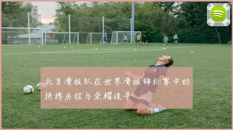 北京滑板队在世界滑板锦标赛中的拼搏历程与荣耀追寻