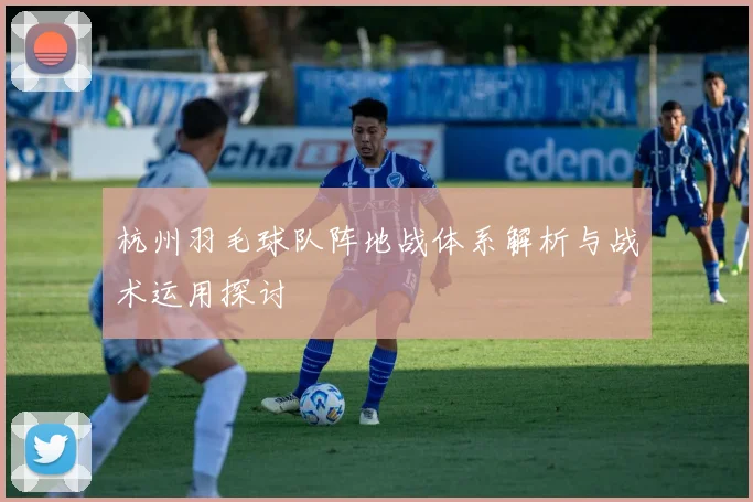 杭州羽毛球队阵地战体系解析与战术运用探讨