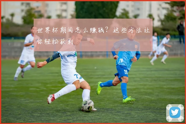 世界杯期间怎么赚钱？这些方法让你轻松获利