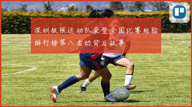 深圳极限运动队荣登全国比赛经验排行榜第八名的背后故事