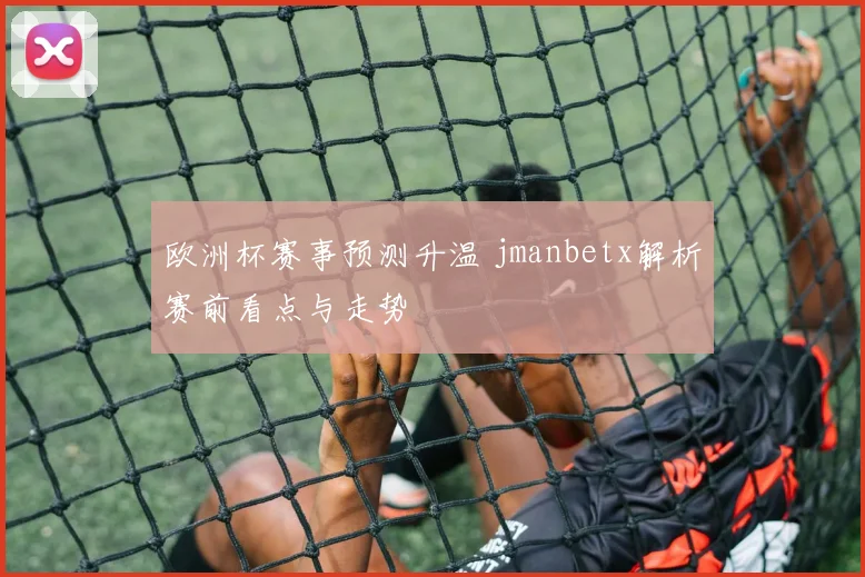 欧洲杯赛事预测升温 jmanbetx解析赛前看点与走势