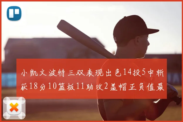 小凯文波特三双表现出色14投5中斩获18分10篮板11助攻2盖帽正负值最高