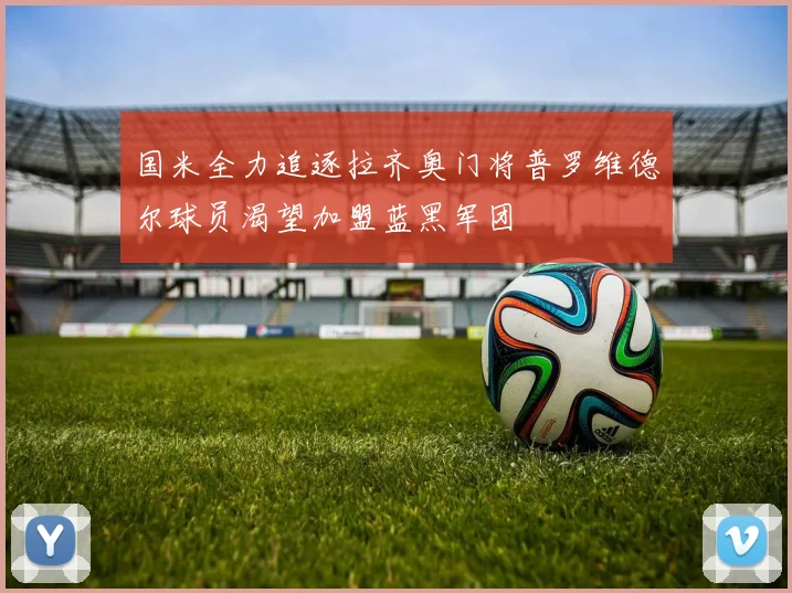 国米全力追逐拉齐奥门将普罗维德尔球员渴望加盟蓝黑军团