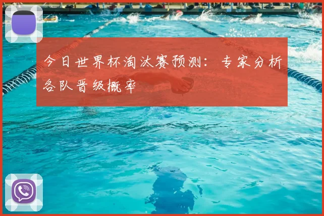 今日世界杯淘汰赛预测：专家分析各队晋级概率