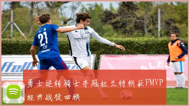 勇士逆转骑士夺冠杜兰特斩获FMVP经典战役回顾