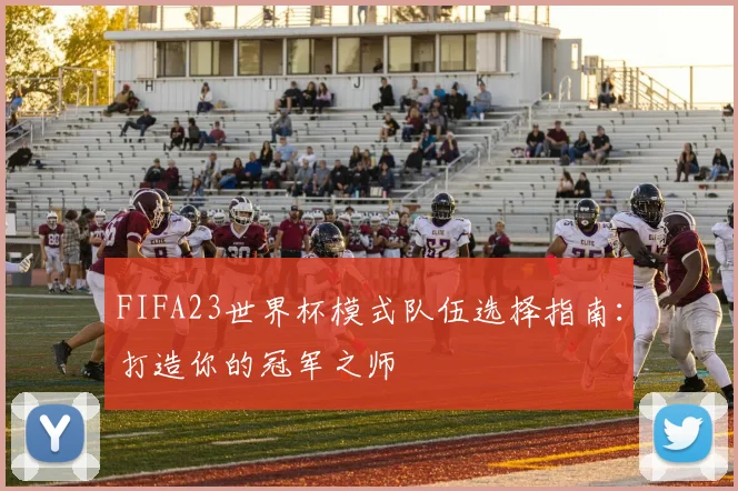 FIFA23世界杯模式队伍选择指南：打造你的冠军之师