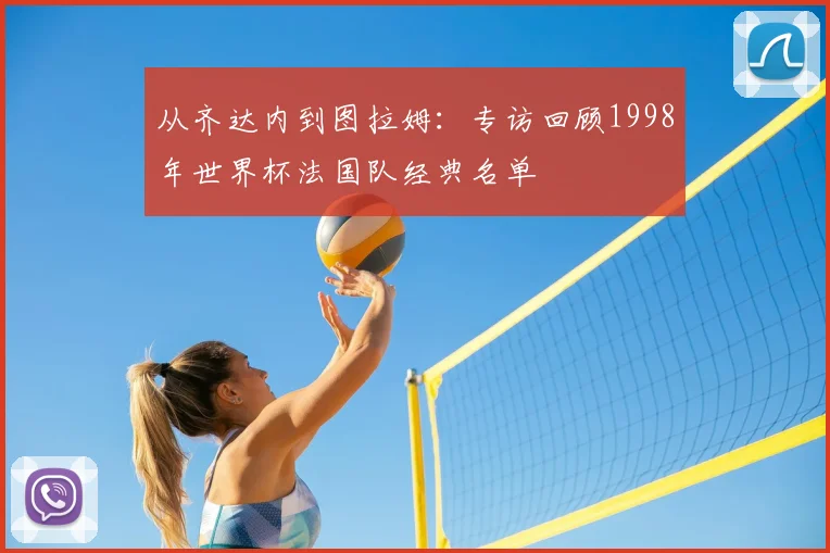 从齐达内到图拉姆:专访回顾1998年世界杯法国队经典名单