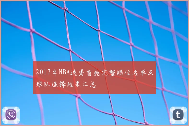 2017年NBA选秀首轮完整顺位名单及球队选择结果汇总