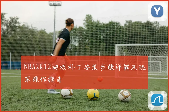 NBA2K12游戏补丁安装步骤详解及玩家操作指南