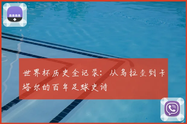 世界杯历史全记录：从乌拉圭到卡塔尔的百年足球史诗